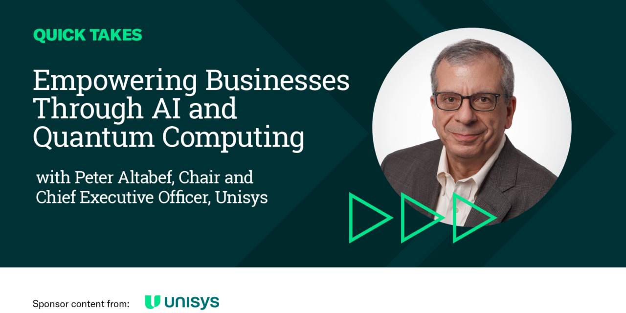 Video Quick Take: Unisys’ Peter Altabef on Empowering Businesses Through AI and Quantum Computing