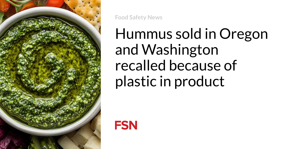 Hummus sold in Oregon and Washington recalled because of plastic in product